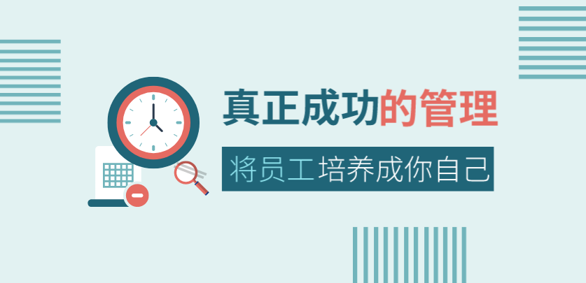 真正成功的管理，是將員工培養(yǎng)成你自己