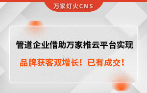管道企業(yè)借助萬家推云平臺實現(xiàn)品牌獲客雙增長！已有成交！